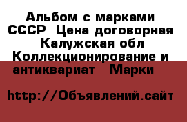 Альбом с марками СССР. Цена договорная - Калужская обл. Коллекционирование и антиквариат » Марки   